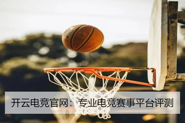 开云电竞官网：专业电竞赛事平台评测