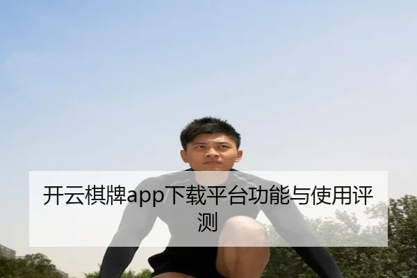 开云棋牌app下载平台功能与使用评测