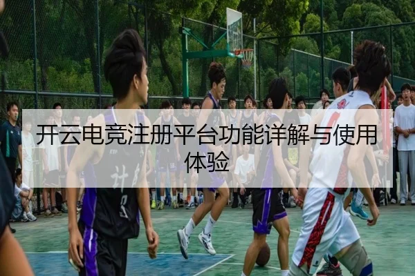 开云电竞注册平台功能详解与使用体验