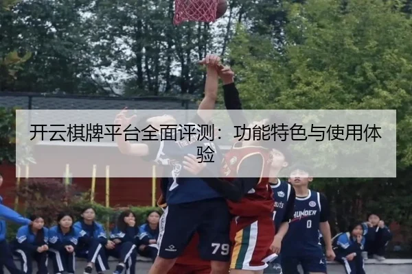 开云棋牌平台全面评测：功能特色与使用体验