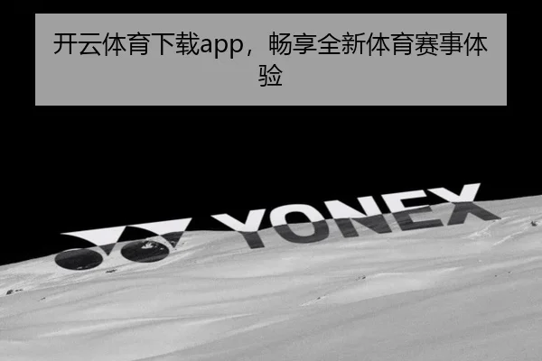 开云体育下载app，畅享全新体育赛事体验