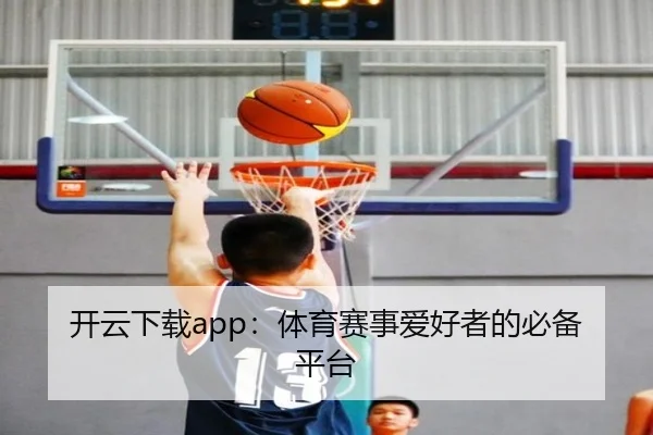 开云下载app：体育赛事爱好者的必备平台