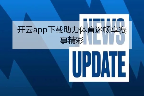 开云app下载助力体育迷畅享赛事精彩