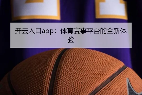 开云入口app：体育赛事平台的全新体验
