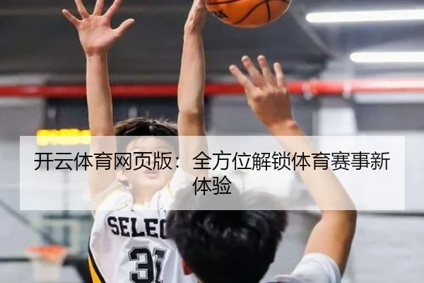 开云体育网页版：全方位解锁体育赛事新体验