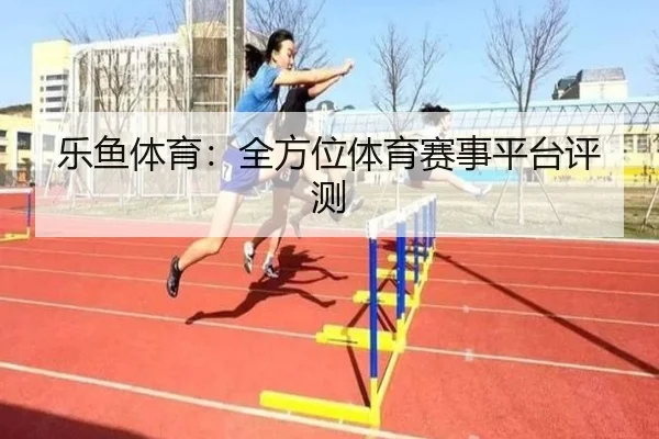 乐鱼体育：全方位体育赛事平台评测