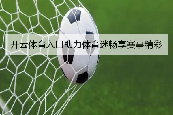 开云体育入口助力体育迷畅享赛事精彩