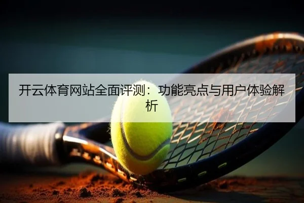 开云体育网站全面评测：功能亮点与用户体验解析
